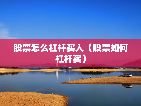 股票怎么杠杆买入（股票如何杠杆买）