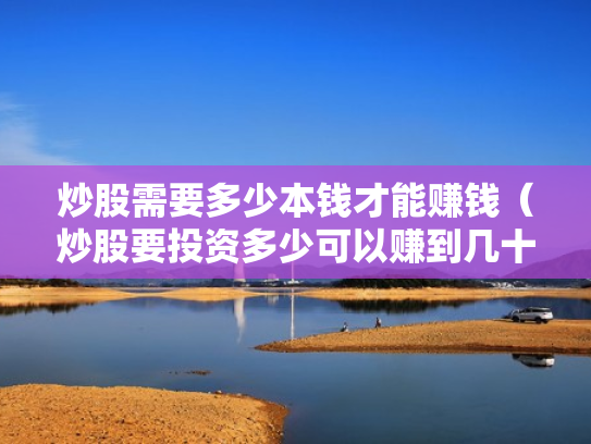 炒股需要多少本钱才能赚钱（炒股要投资多少可以赚到几十万）