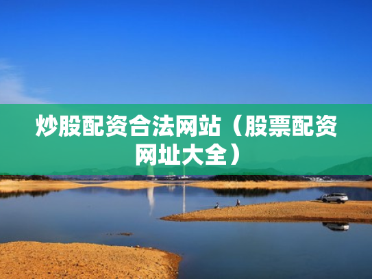 炒股配资合法网站（股票配资网址大全）