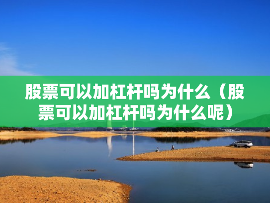 股票可以加杠杆吗为什么（股票可以加杠杆吗为什么呢）
