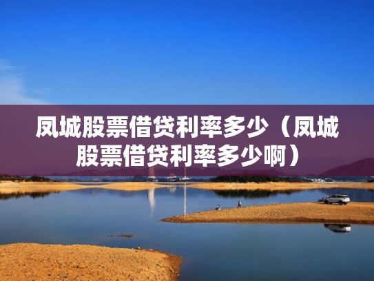 凤城股票借贷利率多少（凤城股票借贷利率多少啊）