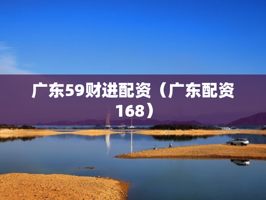 广东59财进配资（广东配资168）