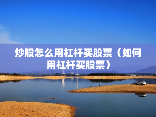 炒股怎么用杠杆买股票（如何用杠杆买股票）
