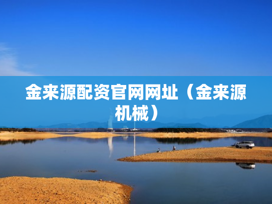 金来源配资官网网址（金来源机械）