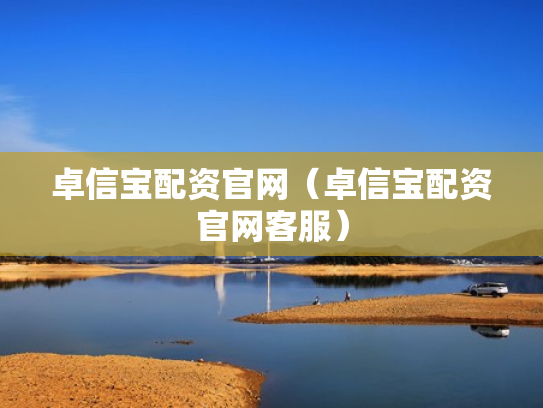 卓信宝配资官网（卓信宝配资官网客服）