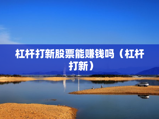杠杆打新股票能赚钱吗（杠杆 打新）