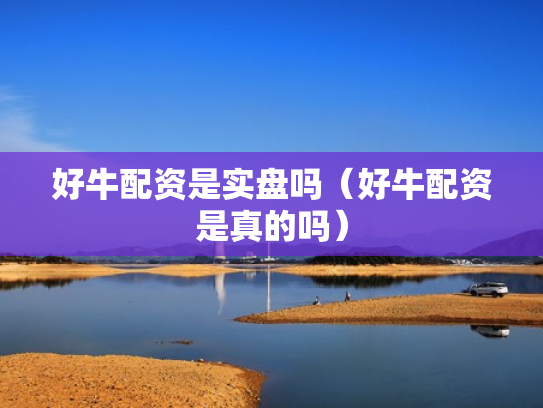 好牛配资是实盘吗（好牛配资是真的吗）