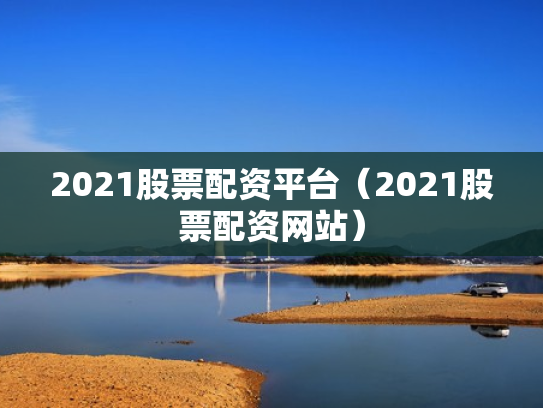 2021股票配资平台（2021股票配资网站）