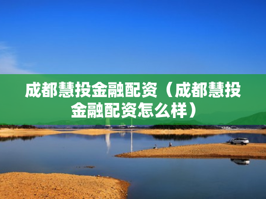 成都慧投金融配资（成都慧投金融配资怎么样）