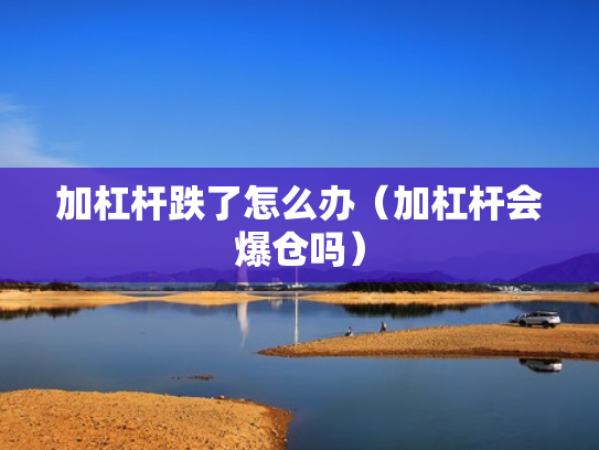 加杠杆跌了怎么办（加杠杆会爆仓吗）