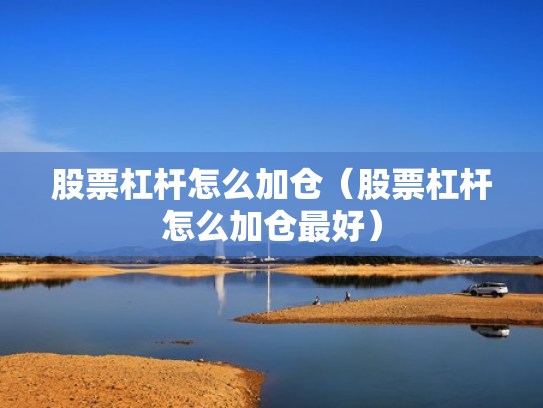 股票杠杆怎么加仓（股票杠杆怎么加仓最好）