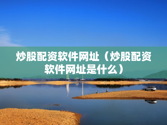 炒股配资软件网址（炒股配资软件网址是什么）