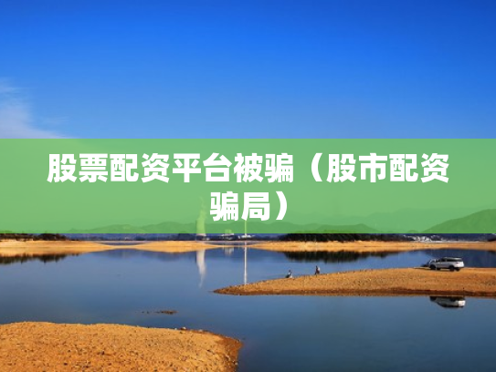 股票配资平台被骗（股市配资骗局）