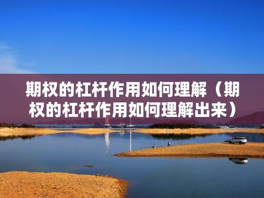 期权的杠杆作用如何理解（期权的杠杆作用如何理解出来）