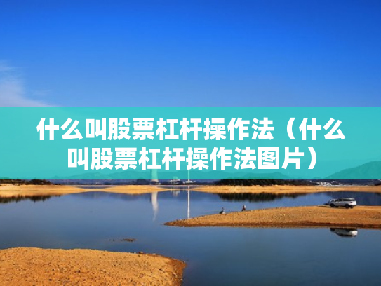 什么叫股票杠杆操作法（什么叫股票杠杆操作法图片）