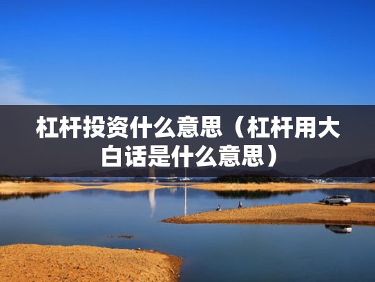 杠杆投资什么意思（杠杆用大白话是什么意思）