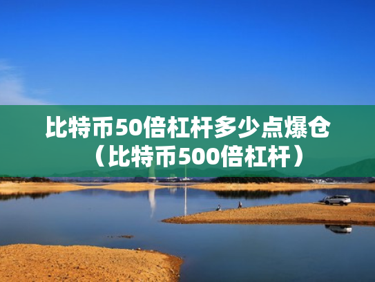 比特币50倍杠杆多少点爆仓（比特币500倍杠杆）