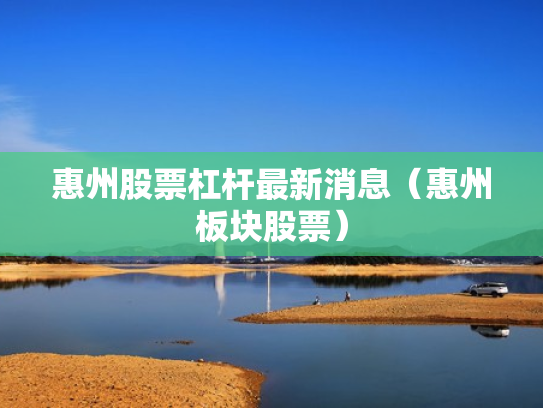 惠州股票杠杆最新消息（惠州板块股票）