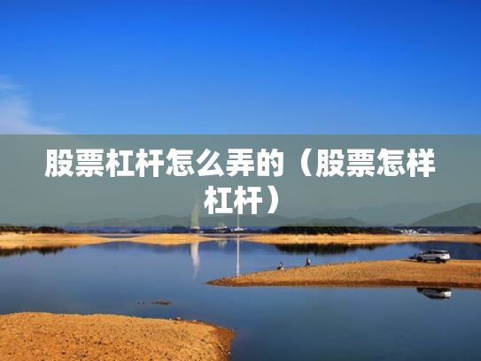 股票杠杆怎么弄的（股票怎样杠杆）