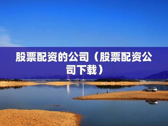 股票配资的公司（股票配资公司下载）