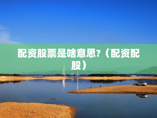 配资股票是啥意思?（配资配股）