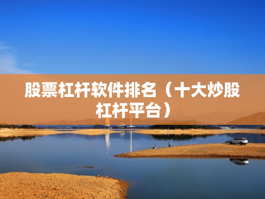 股票杠杆软件排名（十大炒股杠杆平台）