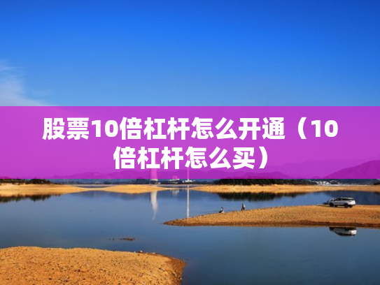 股票10倍杠杆怎么开通（10倍杠杆怎么买）
