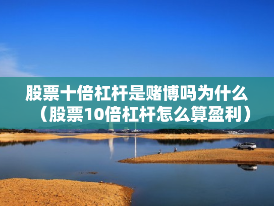 股票十倍杠杆是赌博吗为什么（股票10倍杠杆怎么算盈利）
