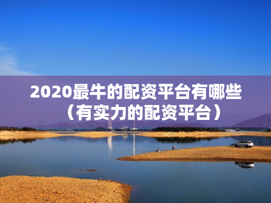 2020最牛的配资平台有哪些（有实力的配资平台）