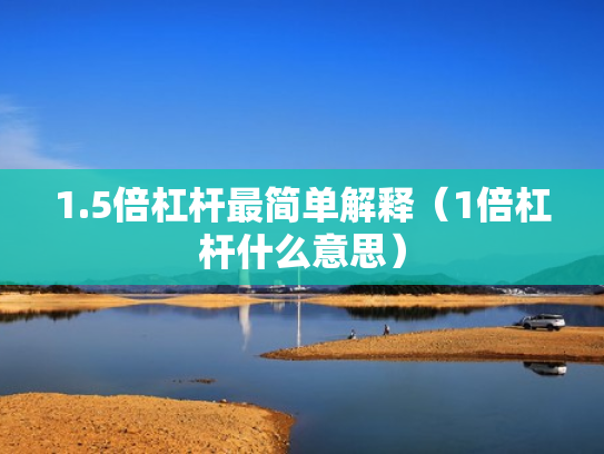 1.5倍杠杆最简单解释（1倍杠杆什么意思）