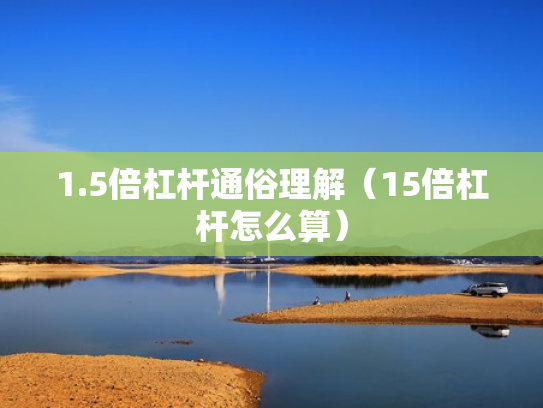 1.5倍杠杆通俗理解（15倍杠杆怎么算）