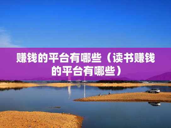赚钱的平台有哪些（读书赚钱的平台有哪些）
