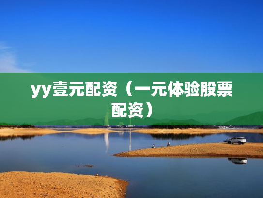 yy壹元配资（一元体验股票配资）