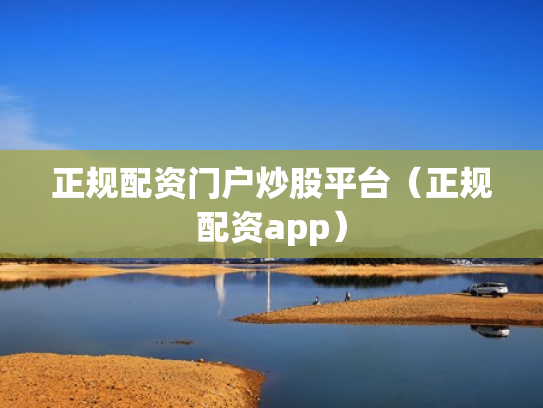 正规配资门户炒股平台（正规配资app）