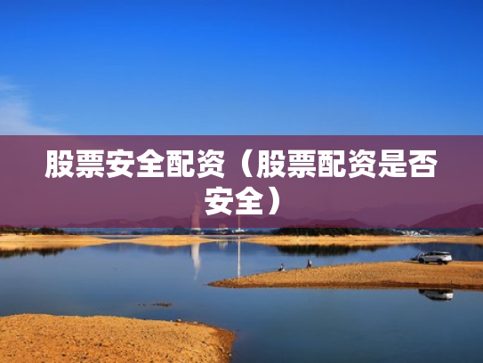 股票安全配资（股票配资是否安全）