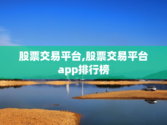 股票交易平台,股票交易平台app排行榜