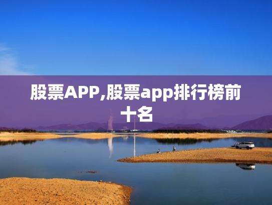 股票APP,股票app排行榜前十名