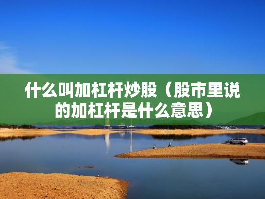 什么叫加杠杆炒股（股市里说的加杠杆是什么意思）