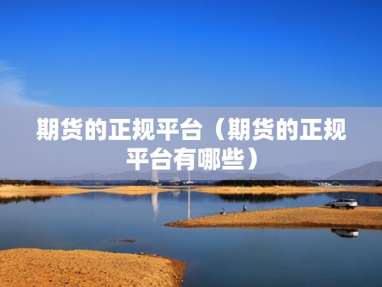 期货的正规平台（期货的正规平台有哪些）