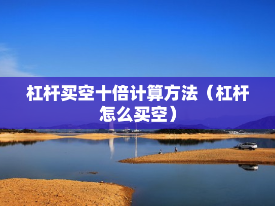 杠杆买空十倍计算方法（杠杆怎么买空）