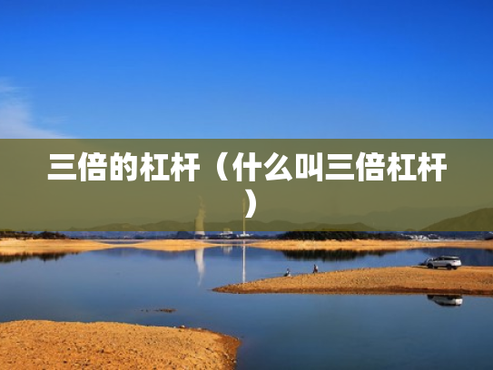 三倍的杠杆（什么叫三倍杠杆）