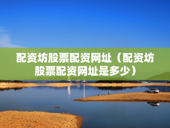 配资坊股票配资网址（配资坊股票配资网址是多少）