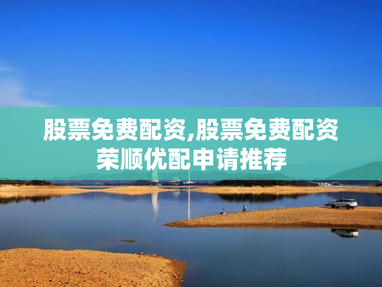 股票免费配资,股票免费配资荣顺优配申请推荐