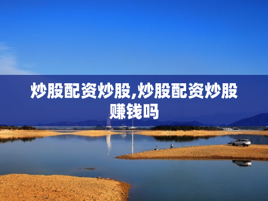 炒股配资炒股,炒股配资炒股赚钱吗
