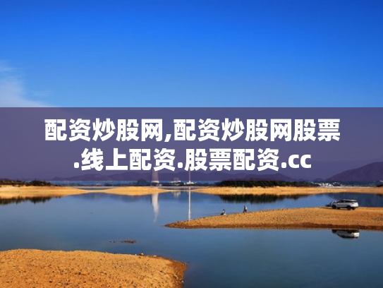 配资炒股网,配资炒股网股票.线上配资.股票配资.cc