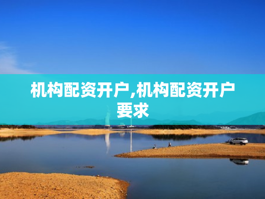 机构配资开户,机构配资开户要求