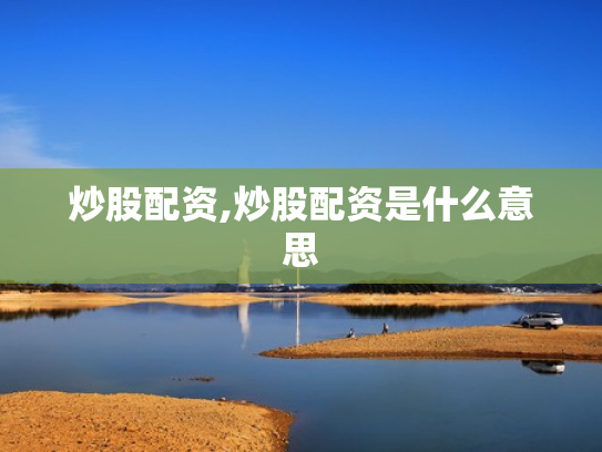 炒股配资,炒股配资是什么意思