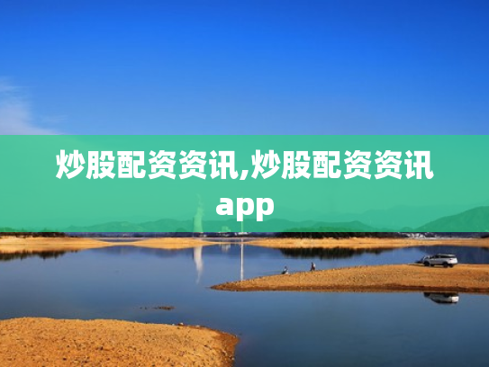 炒股配资资讯,炒股配资资讯app
