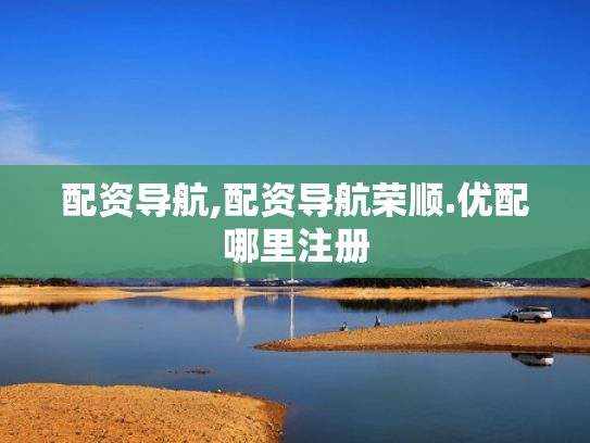 配资导航,配资导航荣顺.优配哪里注册