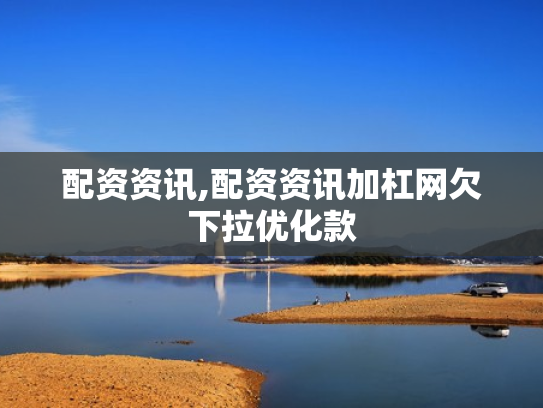 配资资讯,配资资讯加杠网欠下拉优化款